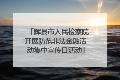 辉县市人民检察院开展防范非法金融活动集中宣传日活动