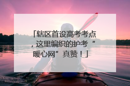辖区首设高考考点，这里编织的护考“暖心网”真赞！
