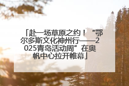 赴一场草原之约！“鄂尔多斯文化神州行——2025青岛活动周”在奥帆中心拉开帷幕