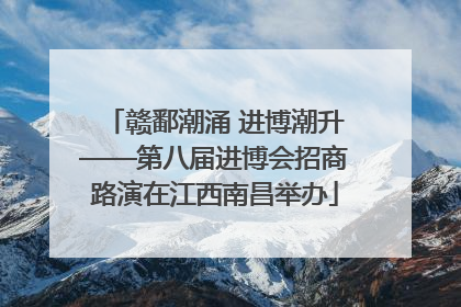 赣鄱潮涌 进博潮升——第八届进博会招商路演在江西南昌举办