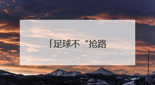 足球不“抢路”，却“踢”进了人们的生活