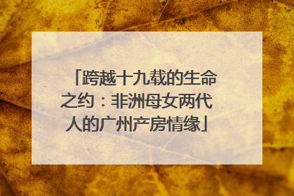 跨越十九载的生命之约：非洲母女两代人的广州产房情缘