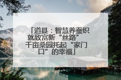 道县：智慧养蚕织就致富新“丝路” 千亩桑园托起“家门口”的幸福