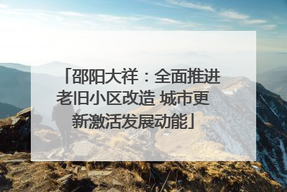 邵阳大祥：全面推进老旧小区改造 城市更新激活发展动能
