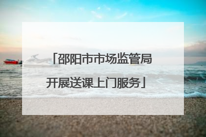 邵阳市市场监管局开展送课上门服务