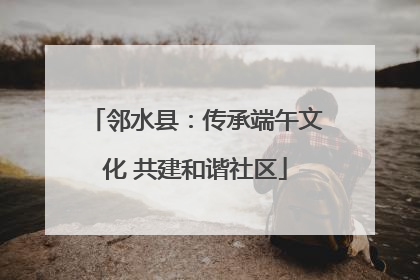 邻水县：传承端午文化 共建和谐社区