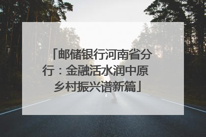邮储银行河南省分行：金融活水润中原 乡村振兴谱新篇