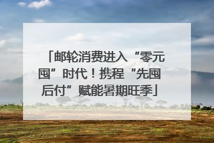 邮轮消费进入“零元囤”时代！携程“先囤后付”赋能暑期旺季