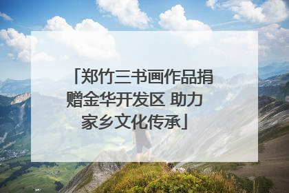 郑竹三书画作品捐赠金华开发区 助力家乡文化传承