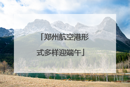 郑州航空港形式多样迎端午