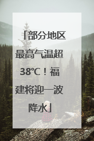 部分地区最高气温超38℃！福建将迎一波降水