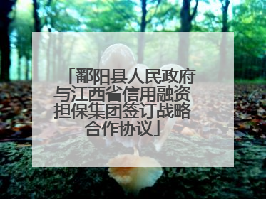 鄱阳县人民政府与江西省信用融资担保集团签订战略合作协议