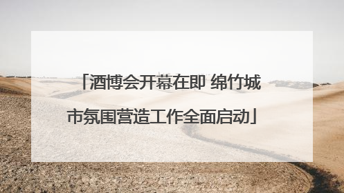酒博会开幕在即 绵竹城市氛围营造工作全面启动
