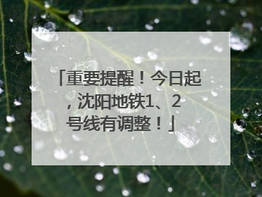重要提醒！今日起，沈阳地铁1、2 号线有调整！