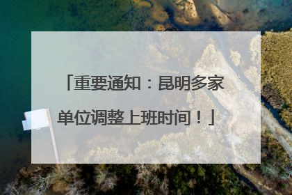 重要通知：昆明多家单位调整上班时间！