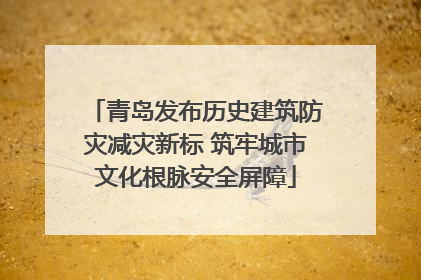青岛发布历史建筑防灾减灾新标 筑牢城市文化根脉安全屏障