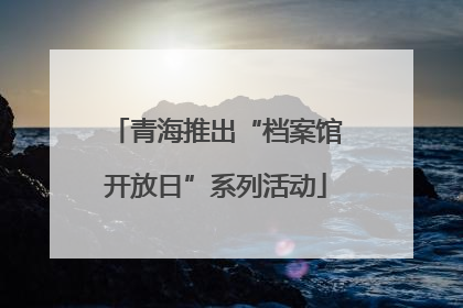青海推出“档案馆开放日”系列活动