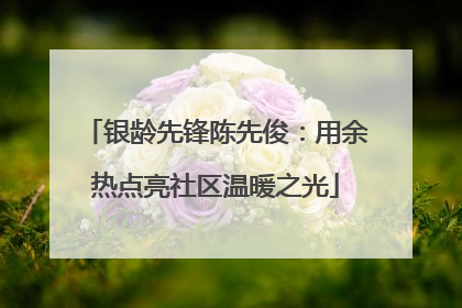 银龄先锋陈先俊：用余热点亮社区温暖之光