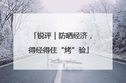 锐评｜防晒经济，得经得住“烤”验