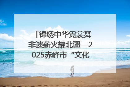 锦绣中华霓裳舞 非遗薪火耀北疆—2025赤峰市“文化和自然遗产日”非遗宣传展示活动纪实
