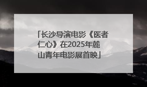 长沙导演电影《医者仁心》在2025年麓山青年电影展首映