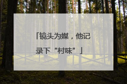 镜头为媒，他记录下“村味”