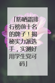 防晒霜排行榜前十名的牌子！揭秘实力派选手，实测好用学生党可码
