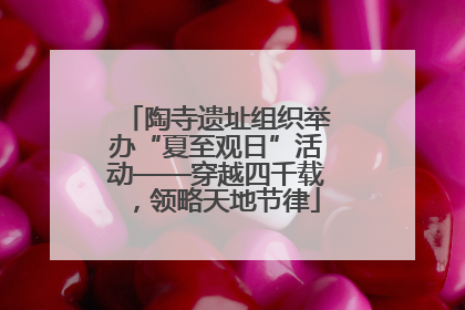 陶寺遗址组织举办“夏至观日”活动——穿越四千载，领略天地节律
