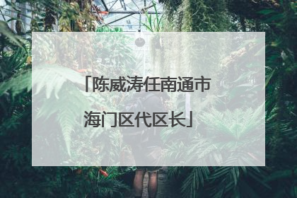 陈威涛任南通市海门区代区长