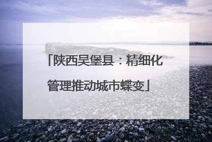 陕西吴堡县：精细化管理推动城市蝶变