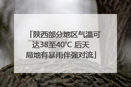 陕西部分地区气温可达38至40℃ 后天局地有暴雨伴强对流
