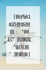 陕西618消费新图景：“00后”追潮流 “银发族”重健康