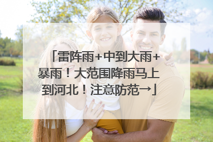 雷阵雨+中到大雨+暴雨！大范围降雨马上到河北！注意防范→