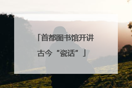 首都图书馆开讲古今“瓷话”