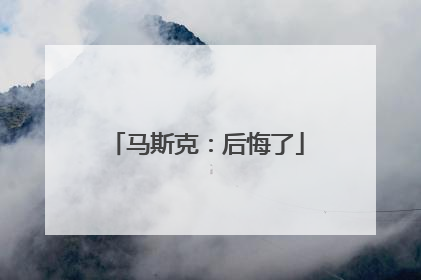 马斯克：后悔了