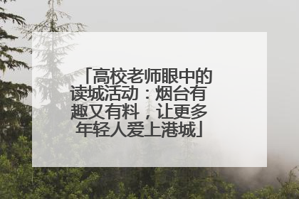 高校老师眼中的读城活动：烟台有趣又有料，让更多年轻人爱上港城