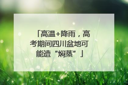 高温+降雨，高考期间四川盆地可能遭“焖蒸”
