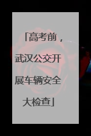 高考前，武汉公交开展车辆安全大检查