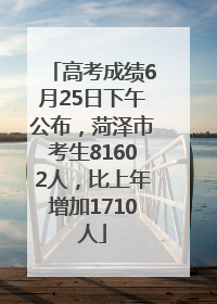 高考成绩6月25日下午公布，菏泽市考生81602人，比上年增加1710人