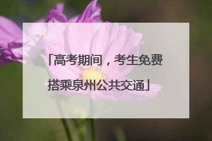高考期间，考生免费搭乘泉州公共交通