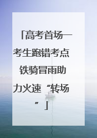 高考首场一考生跑错考点 铁骑冒雨助力火速“转场”