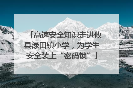 高速安全知识走进攸县渌田镇小学，为学生安全装上“密码锁”