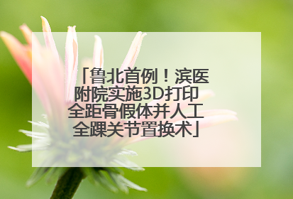 鲁北首例！滨医附院实施3D打印全距骨假体并人工全踝关节置换术