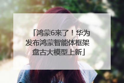 鸿蒙6来了！华为发布鸿蒙智能体框架 盘古大模型上新