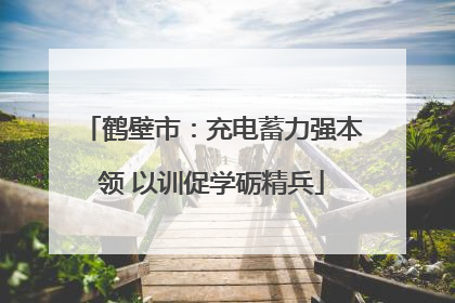 鹤壁市：充电蓄力强本领 以训促学砺精兵