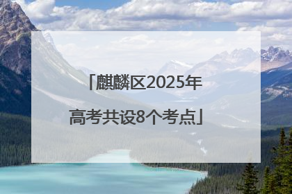 麒麟区2025年高考共设8个考点