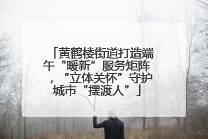 黄鹤楼街道打造端午“暖新”服务矩阵，“立体关怀”守护城市“摆渡人”