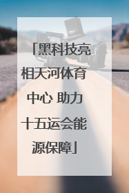 黑科技亮相天河体育中心 助力十五运会能源保障