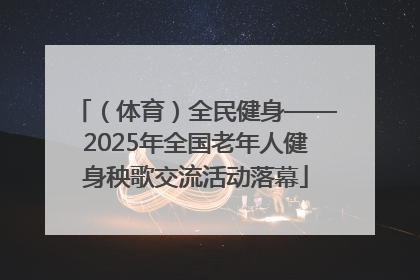 （体育）全民健身——2025年全国老年人健身秧歌交流活动落幕