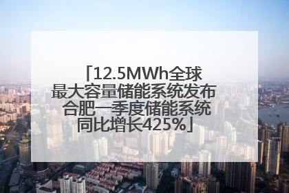 12.5MWh全球最大容量储能系统发布 合肥一季度储能系统同比增长425%